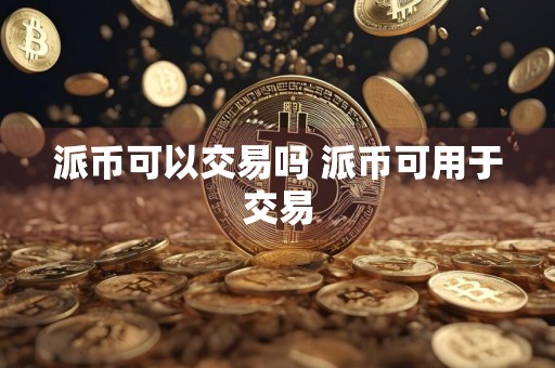 派币可以交易吗 派币可用于交易