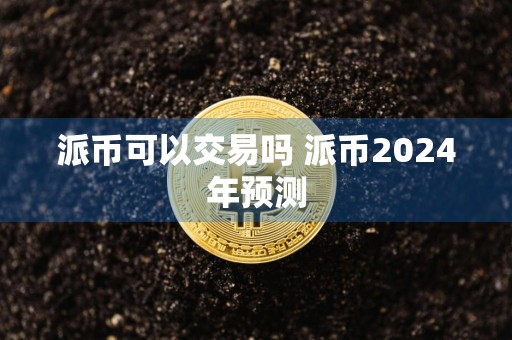 派币可以交易吗 派币2024年预测