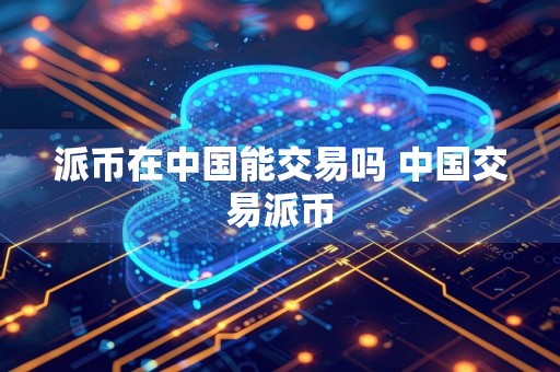 派币在中国能交易吗 中国交易派币