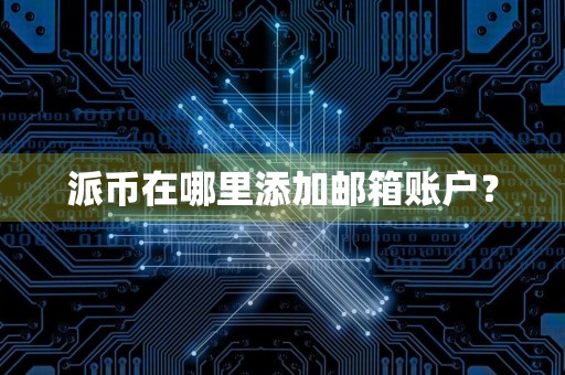 派币在哪里添加邮箱账户?