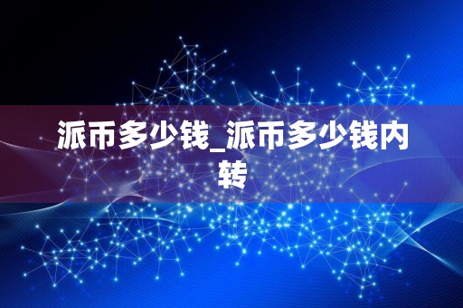 派币多少钱_派币多少钱内转