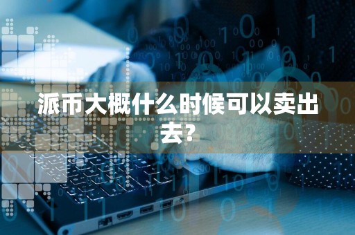 派币大概什么时候可以卖出去？