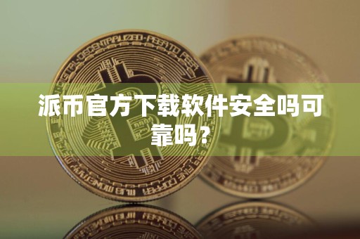派币官方下载软件安全吗可靠吗?