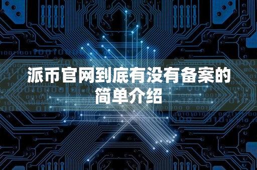 派币官网到底有没有备案的简单介绍