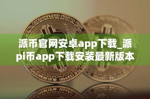 派币官网安卓app下载_派pi币app下载安装最新版本v6.24.1