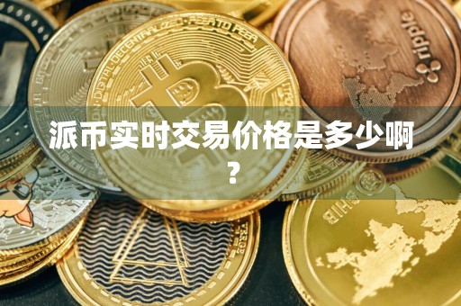 派币实时交易价格是多少啊？