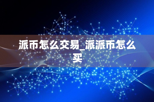 派币怎么交易_派派币怎么买