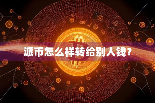 派币怎么样转给别人钱?