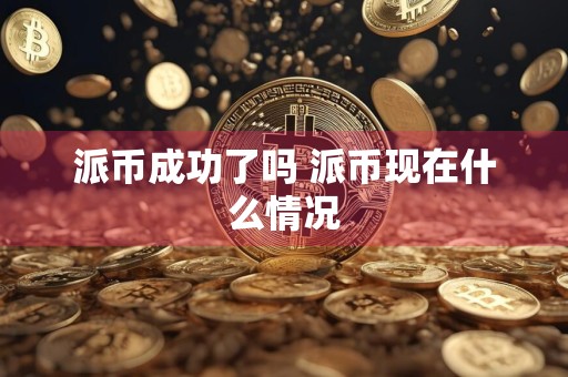 派币成功了吗 派币现在什么情况