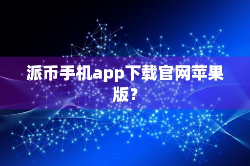 派币手机app下载官网苹果版？