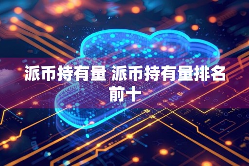 派币持有量 派币持有量排名前十