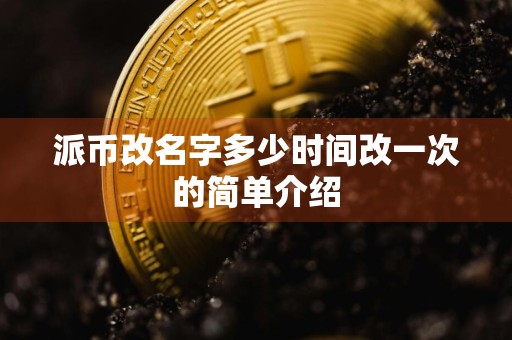 派币改名字多少时间改一次的简单介绍