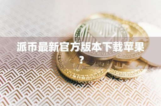 派币最新官方版本下载苹果？