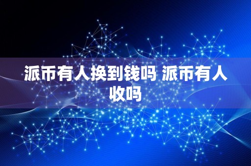 派币有人换到钱吗 派币有人收吗