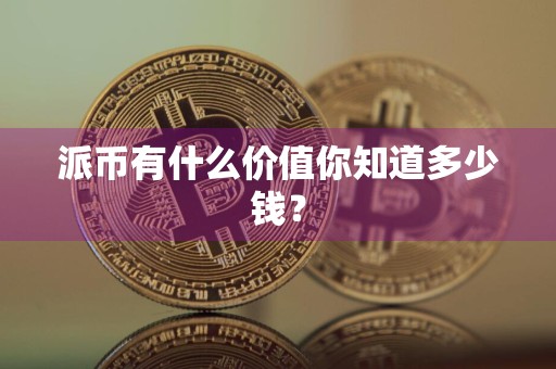 派币有什么价值你知道多少钱?