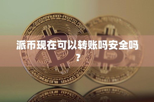 派币现在可以转账吗安全吗？