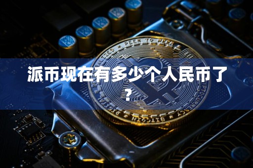 派币现在有多少个人民币了?