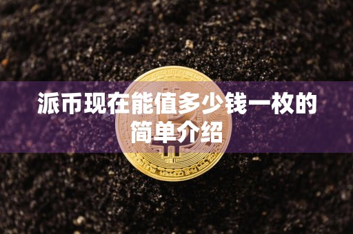 派币现在能值多少钱一枚的简单介绍