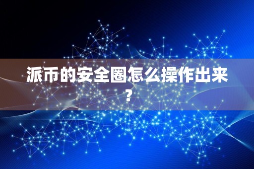 派币的安全圈怎么操作出来？