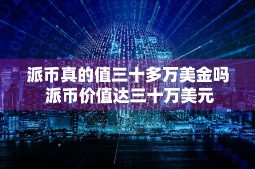 派币真的值三十多万美金吗 派币价值达三十万美元
