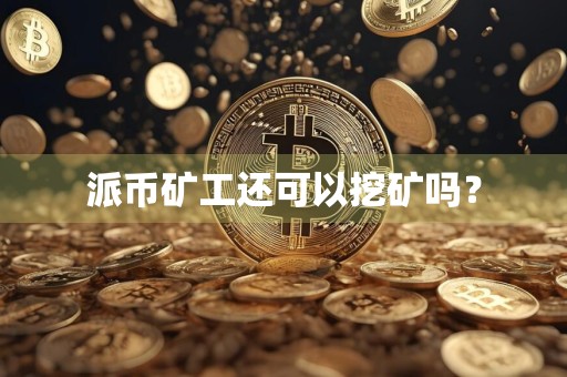 派币矿工还可以挖矿吗?