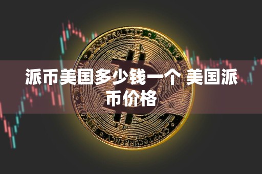 派币美国多少钱一个 美国派币价格