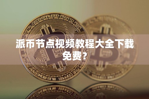 派币节点视频教程大全下载免费？