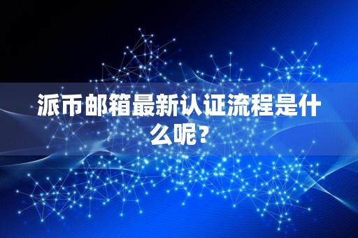 派币邮箱最新认证流程是什么呢？