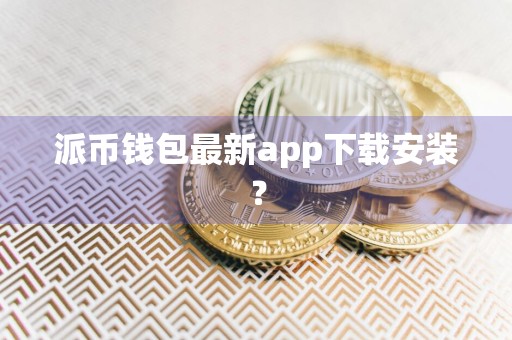 派币钱包最新app下载安装？