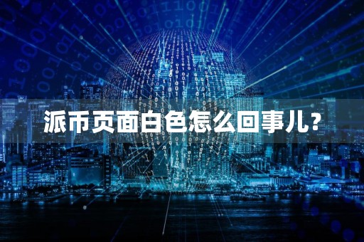 派币页面白色怎么回事儿？