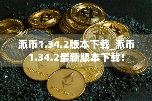派币1.34.2版本下载_派币1.34.2最新版本下载！