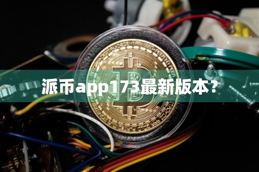 派币app173最新版本？