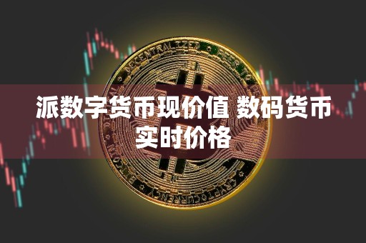 派数字货币现价值 数码货币实时价格