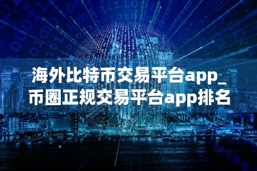 海外比特币交易平台app_币圈正规交易平台app排名