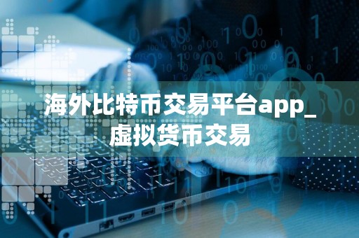 海外比特币交易平台app_虚拟货币交易