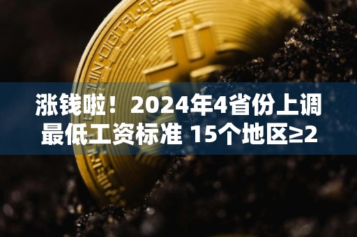 涨钱啦！2024年4省份上调最低工资标准 15个地区≥2000元