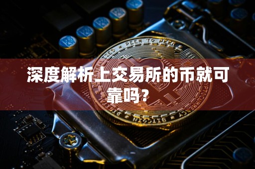 深度解析上交易所的币就可靠吗?