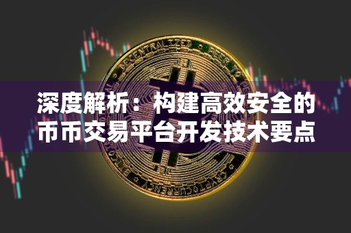 深度解析：构建高效安全的币币交易平台开发技术要点