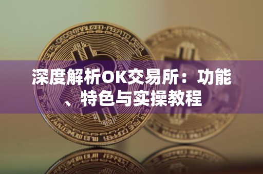 深度解析OK交易所：功能、特色与实操教程