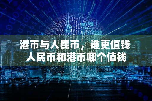 港币与人民币,谁更值钱 人民币和港币哪个值钱