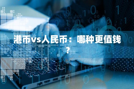 港币vs人民币:哪种更值钱?