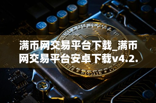 满币网交易平台下载_满币网交易平台安卓下载v4.2.4免费最新版本下载