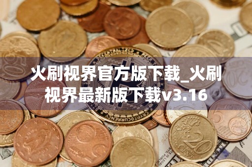 火刷视界官方版下载_火刷视界最新版下载v3.16