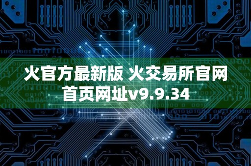 火官方最新版 火交易所官网首页网址v9.9.34