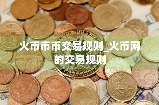 火币币币交易规则_火币网的交易规则