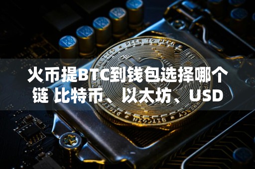 火币提BTC到钱包选择哪个链 比特币、以太坊、USDT等链详细对比