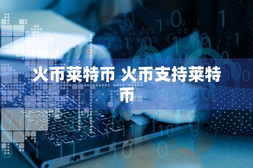 火币莱特币 火币支持莱特币