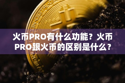 火币PRO有什么功能？火币PRO跟火币的区别是什么？