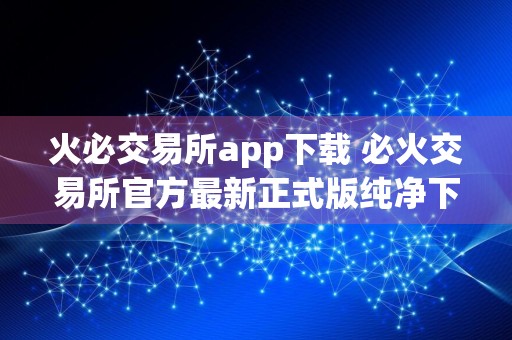 火必交易所app下载 必火交易所官方最新正式版纯净下载安装