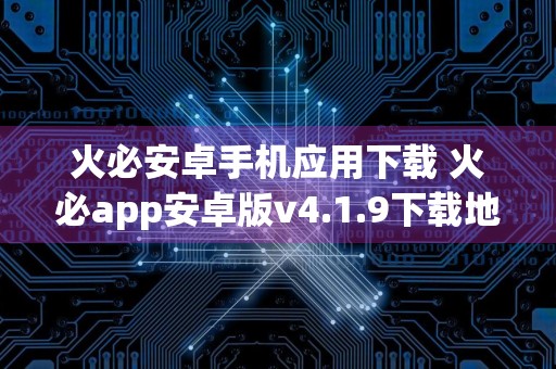 火必安卓手机应用下载 火必app安卓版v4.1.9下载地址